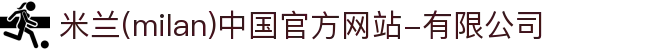 米兰·(milan)中国官方网站-有限公司